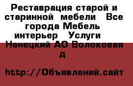 Реставрация старой и старинной  мебели - Все города Мебель, интерьер » Услуги   . Ненецкий АО,Волоковая д.